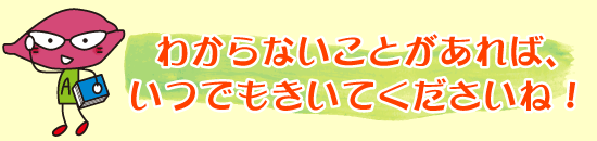 わからないことはしょくいんにきいてくださいね。